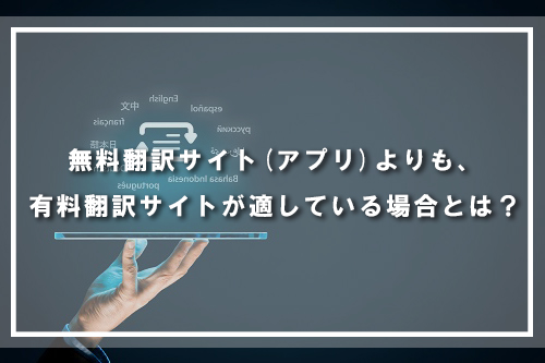 無料翻訳サイト(アプリ)よりも、有料翻訳サイトが適している場合とは?