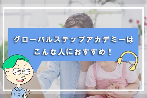 グローバルステップアカデミーはこんな人におすすめ！