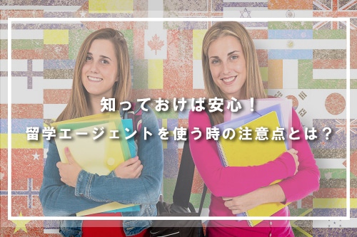 知っておけば安心!留学エージェントを使う時の注意点とは?