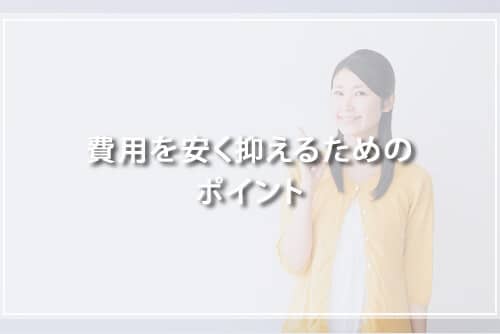 費用を安く抑えるためのポイント