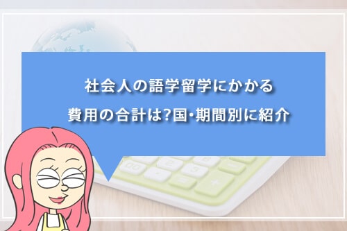社会人の語学留学にかかる費用の合計は?国・期間別に紹介